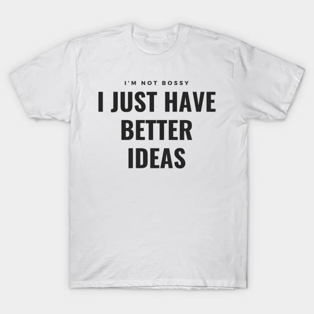 I’m not bossy, I just have better ideas T-Shirt by Snapstergram